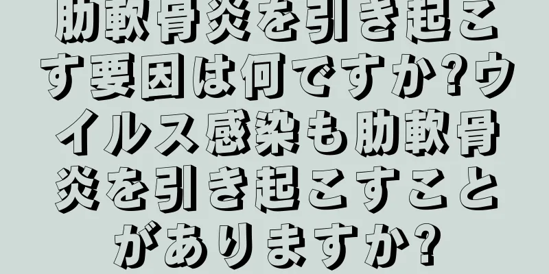 肋軟骨炎を引き起こす要因は何ですか?ウイルス感染も肋軟骨炎を引き起こすことがありますか?