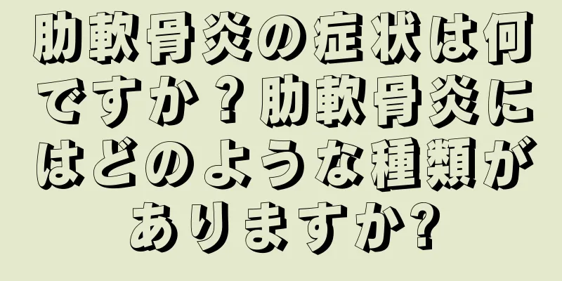 肋軟骨炎の症状は何ですか？肋軟骨炎にはどのような種類がありますか?