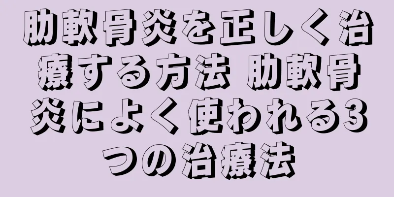 肋軟骨炎を正しく治療する方法 肋軟骨炎によく使われる3つの治療法