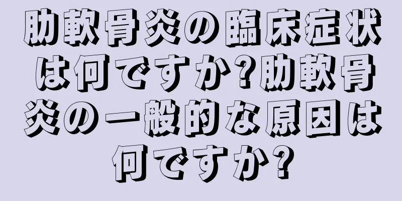 肋軟骨炎の臨床症状は何ですか?肋軟骨炎の一般的な原因は何ですか?