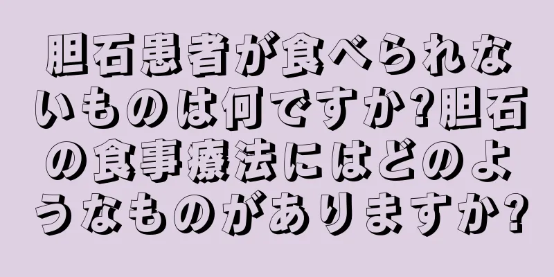 胆石患者が食べられないものは何ですか?胆石の食事療法にはどのようなものがありますか?