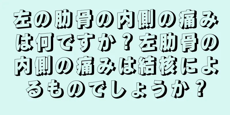 左の肋骨の内側の痛みは何ですか？左肋骨の内側の痛みは結核によるものでしょうか？