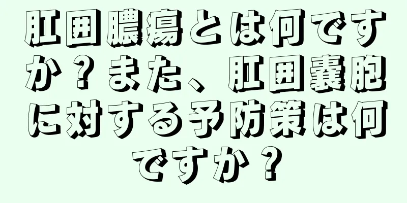 肛囲膿瘍とは何ですか？また、肛囲嚢胞に対する予防策は何ですか？