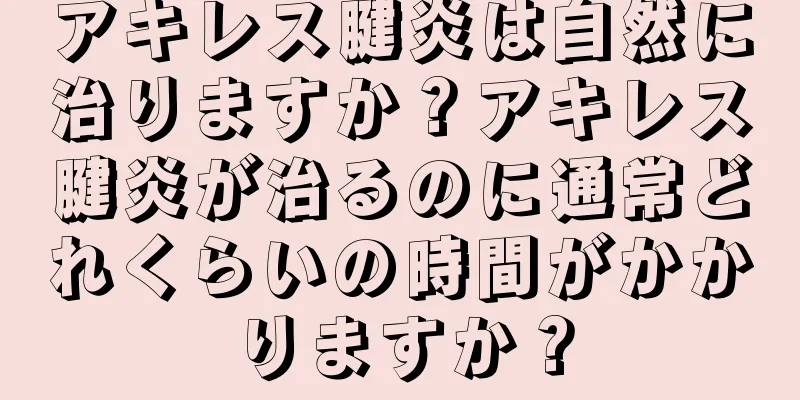 アキレス腱炎は自然に治りますか？アキレス腱炎が治るのに通常どれくらいの時間がかかりますか？