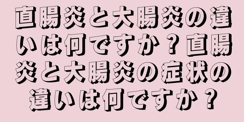 直腸炎と大腸炎の違いは何ですか？直腸炎と大腸炎の症状の違いは何ですか？