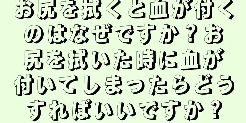 お尻を拭くと血が付くのはなぜですか？お尻を拭いた時に血が付いてしまったらどうすればいいですか？