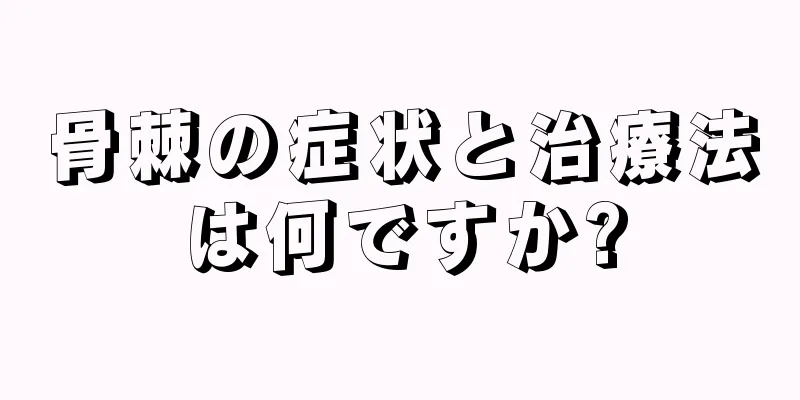 骨棘の症状と治療法は何ですか?