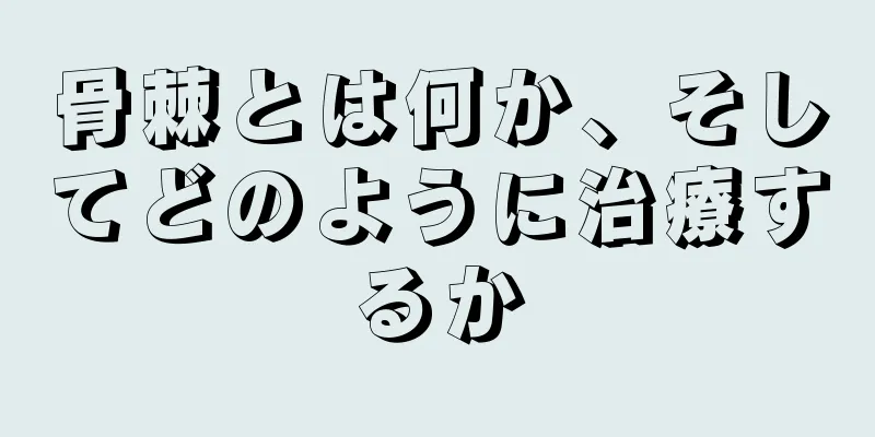 骨棘とは何か、そしてどのように治療するか