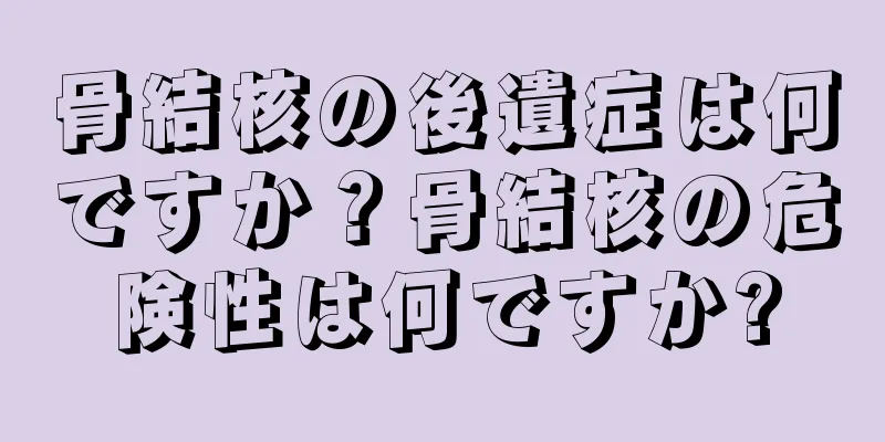 骨結核の後遺症は何ですか？骨結核の危険性は何ですか?