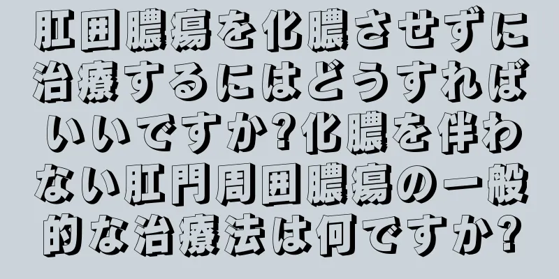 肛囲膿瘍を化膿させずに治療するにはどうすればいいですか?化膿を伴わない肛門周囲膿瘍の一般的な治療法は何ですか?