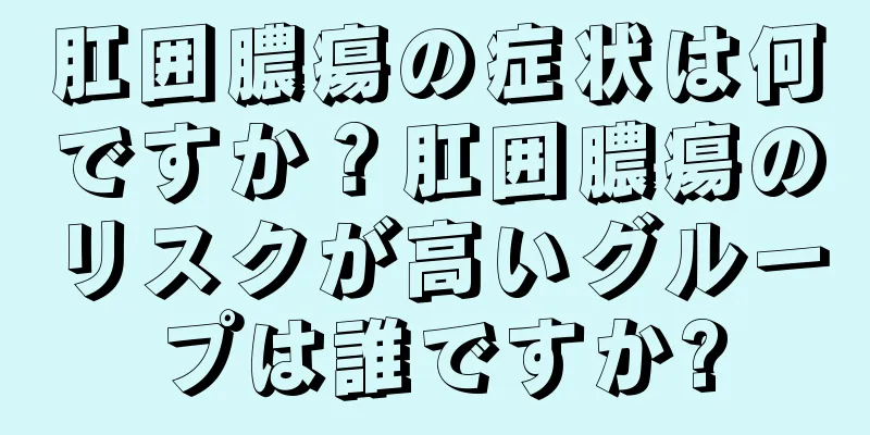 肛囲膿瘍の症状は何ですか？肛囲膿瘍のリスクが高いグループは誰ですか?