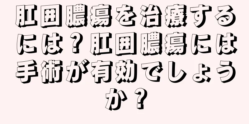 肛囲膿瘍を治療するには？肛囲膿瘍には手術が有効でしょうか？