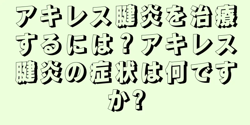 アキレス腱炎を治療するには？アキレス腱炎の症状は何ですか?