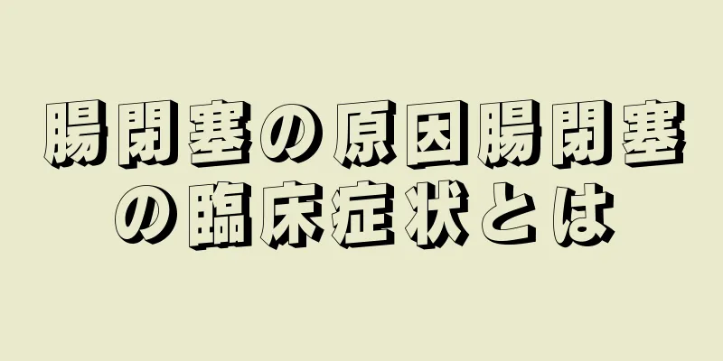 腸閉塞の原因腸閉塞の臨床症状とは