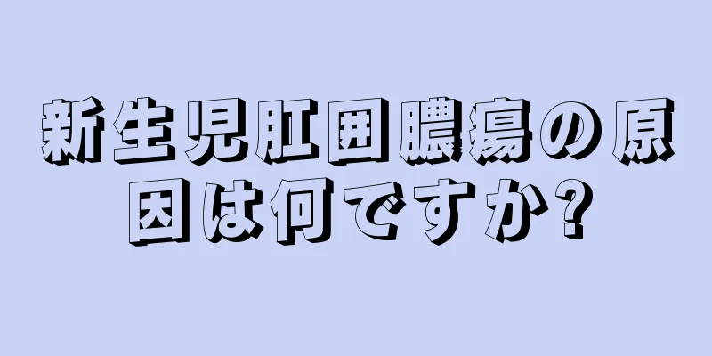 新生児肛囲膿瘍の原因は何ですか?