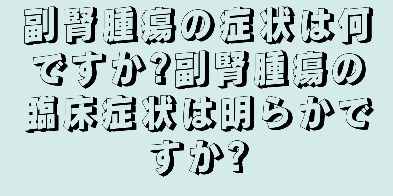 副腎腫瘍の症状は何ですか?副腎腫瘍の臨床症状は明らかですか?