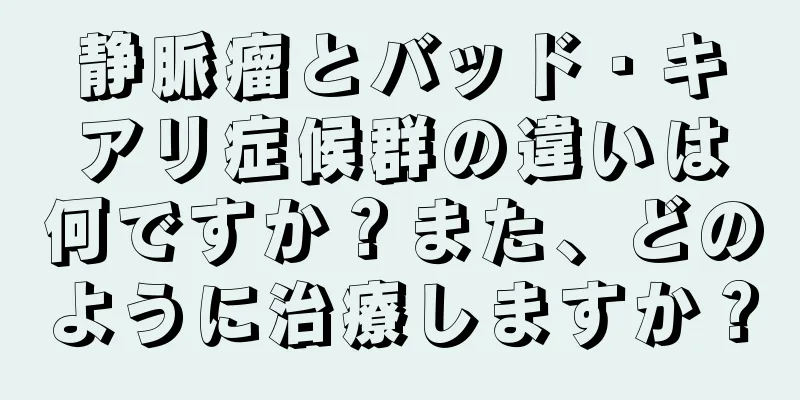 静脈瘤とバッド・キアリ症候群の違いは何ですか？また、どのように治療しますか？
