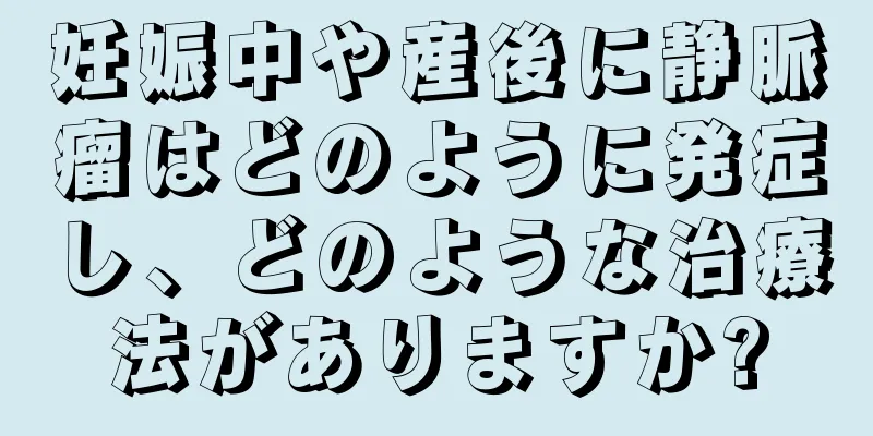 妊娠中や産後に静脈瘤はどのように発症し、どのような治療法がありますか?