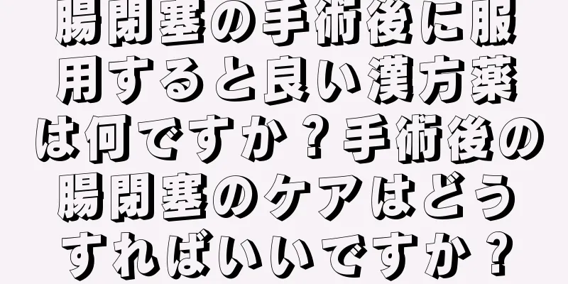 腸閉塞の手術後に服用すると良い漢方薬は何ですか？手術後の腸閉塞のケアはどうすればいいですか？