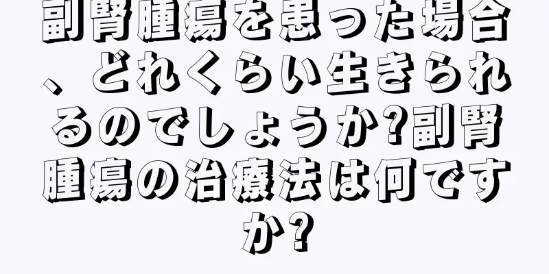 副腎腫瘍を患った場合、どれくらい生きられるのでしょうか?副腎腫瘍の治療法は何ですか?