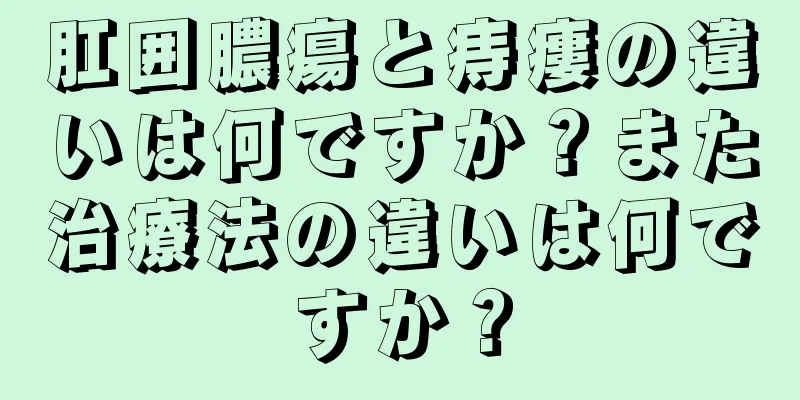 肛囲膿瘍と痔瘻の違いは何ですか？また治療法の違いは何ですか？