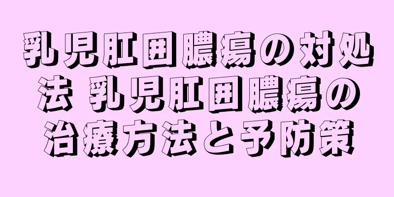 乳児肛囲膿瘍の対処法 乳児肛囲膿瘍の治療方法と予防策