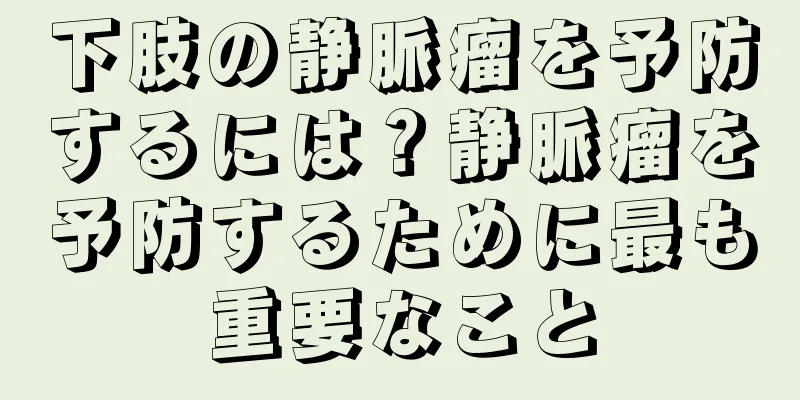 下肢の静脈瘤を予防するには？静脈瘤を予防するために最も重要なこと