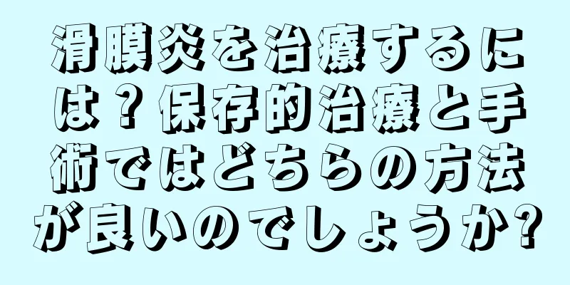 滑膜炎を治療するには？保存的治療と手術ではどちらの方法が良いのでしょうか?