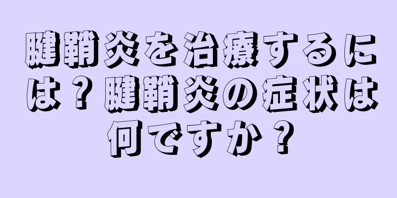 腱鞘炎を治療するには？腱鞘炎の症状は何ですか？