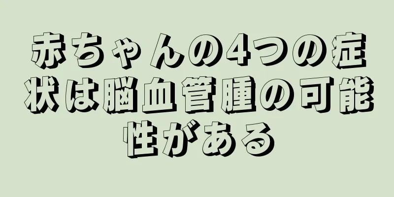 赤ちゃんの4つの症状は脳血管腫の可能性がある