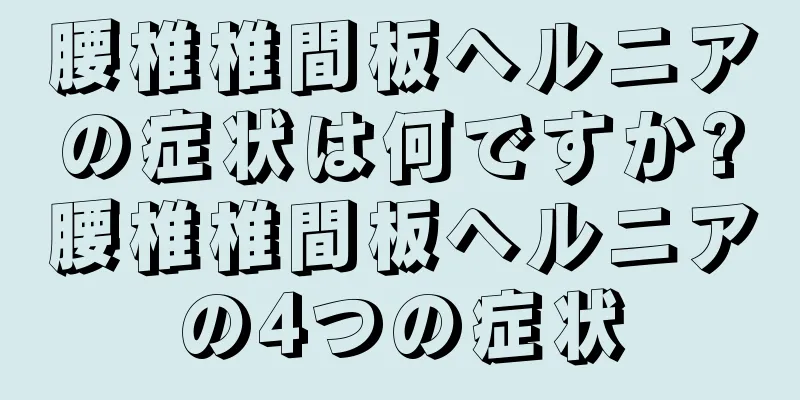 腰椎椎間板ヘルニアの症状は何ですか?腰椎椎間板ヘルニアの4つの症状