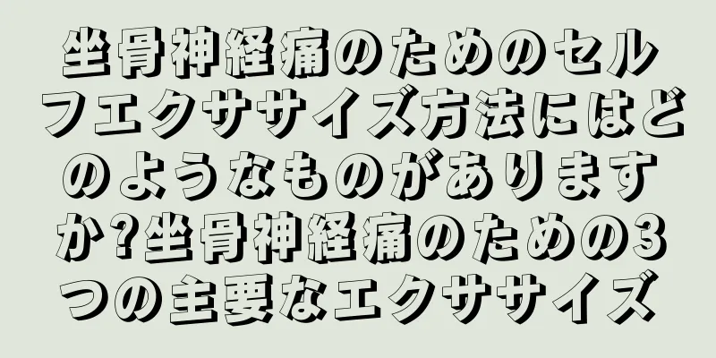 坐骨神経痛のためのセルフエクササイズ方法にはどのようなものがありますか?坐骨神経痛のための3つの主要なエクササイズ