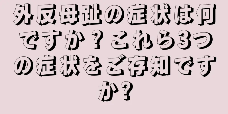 外反母趾の症状は何ですか？これら3つの症状をご存知ですか?