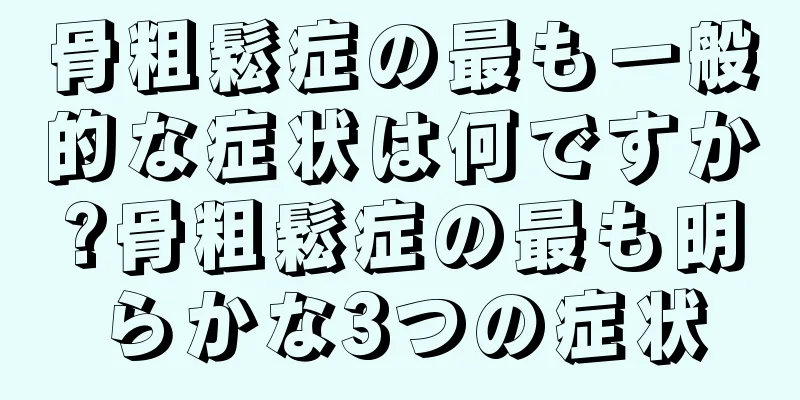 骨粗鬆症の最も一般的な症状は何ですか?骨粗鬆症の最も明らかな3つの症状