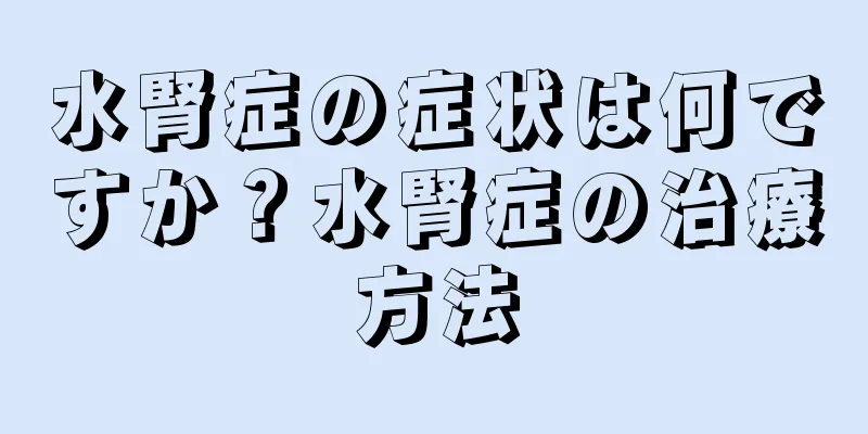 水腎症の症状は何ですか？水腎症の治療方法
