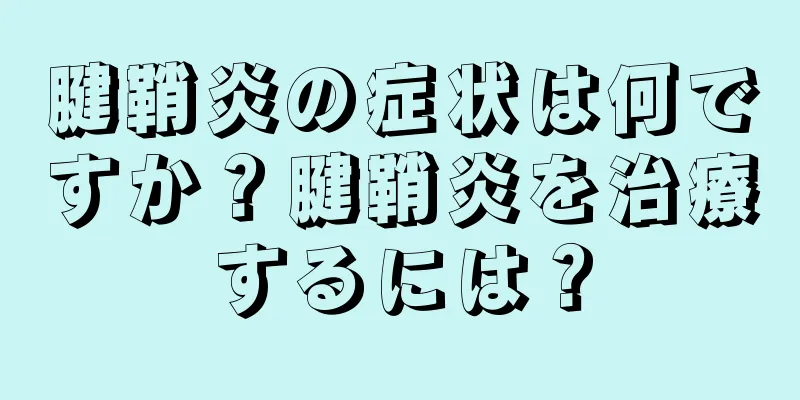 腱鞘炎の症状は何ですか？腱鞘炎を治療するには？