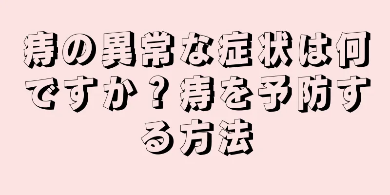 痔の異常な症状は何ですか？痔を予防する方法