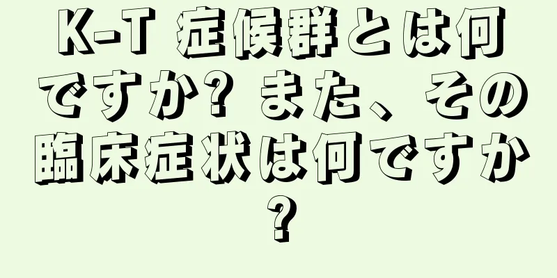 K-T 症候群とは何ですか? また、その臨床症状は何ですか?