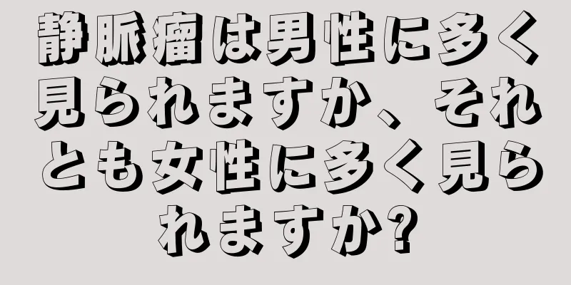 静脈瘤は男性に多く見られますか、それとも女性に多く見られますか?