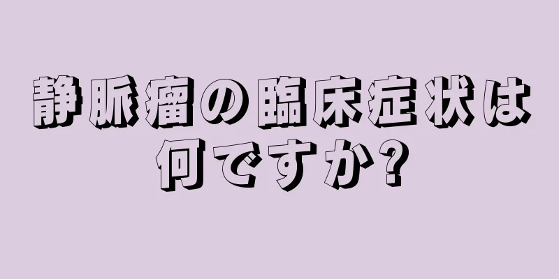 静脈瘤の臨床症状は何ですか?