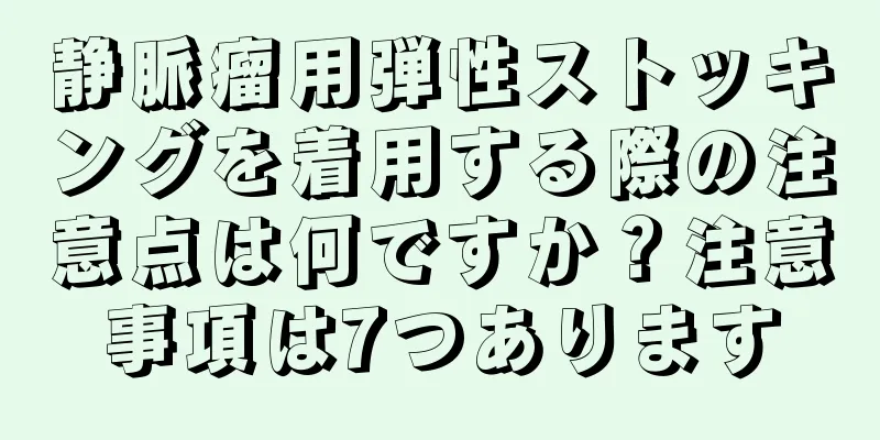 静脈瘤用弾性ストッキングを着用する際の注意点は何ですか？注意事項は7つあります