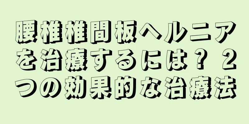 腰椎椎間板ヘルニアを治療するには？ 2つの効果的な治療法