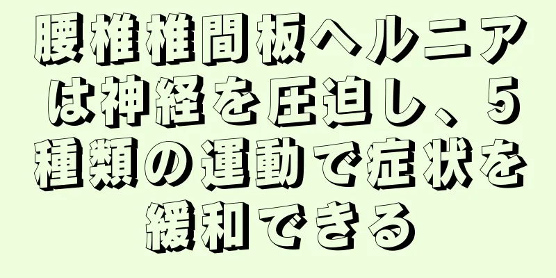 腰椎椎間板ヘルニアは神経を圧迫し、5種類の運動で症状を緩和できる