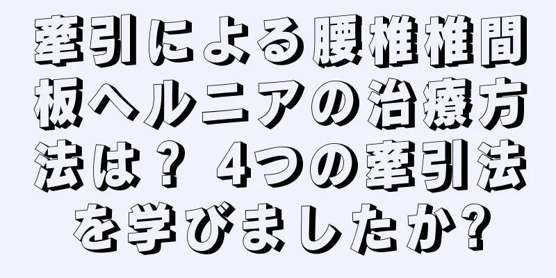 牽引による腰椎椎間板ヘルニアの治療方法は？ 4つの牽引法を学びましたか?