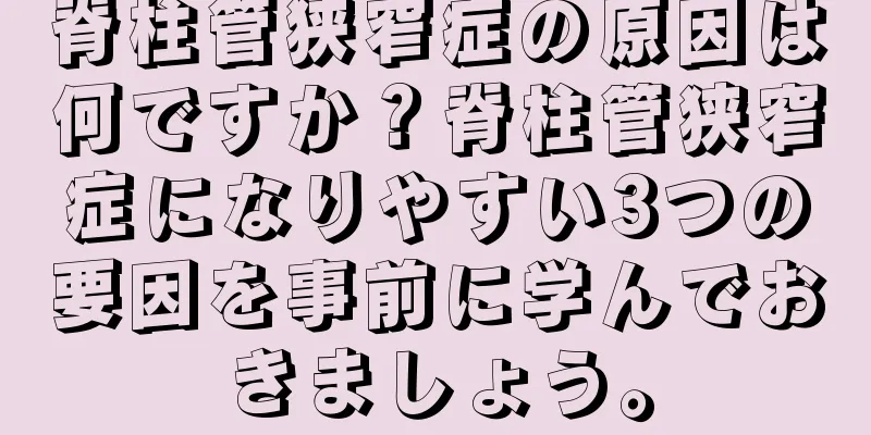 脊柱管狭窄症の原因は何ですか？脊柱管狭窄症になりやすい3つの要因を事前に学んでおきましょう。