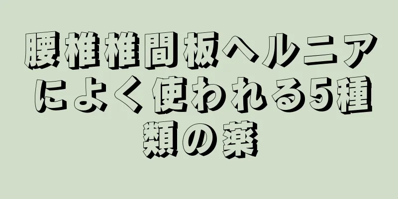 腰椎椎間板ヘルニアによく使われる5種類の薬