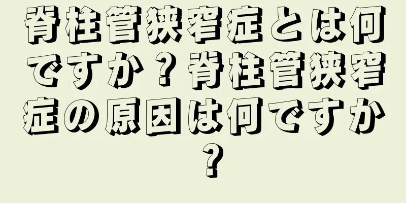 脊柱管狭窄症とは何ですか？脊柱管狭窄症の原因は何ですか？
