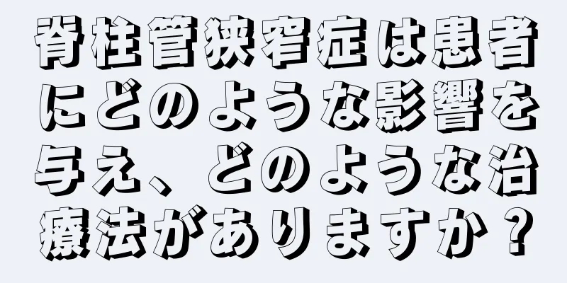 脊柱管狭窄症は患者にどのような影響を与え、どのような治療法がありますか？