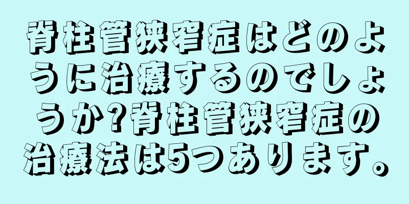脊柱管狭窄症はどのように治療するのでしょうか?脊柱管狭窄症の治療法は5つあります。