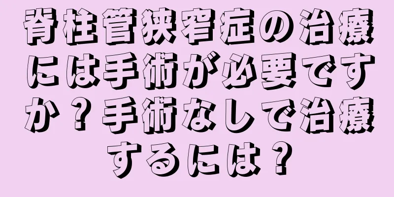 脊柱管狭窄症の治療には手術が必要ですか？手術なしで治療するには？